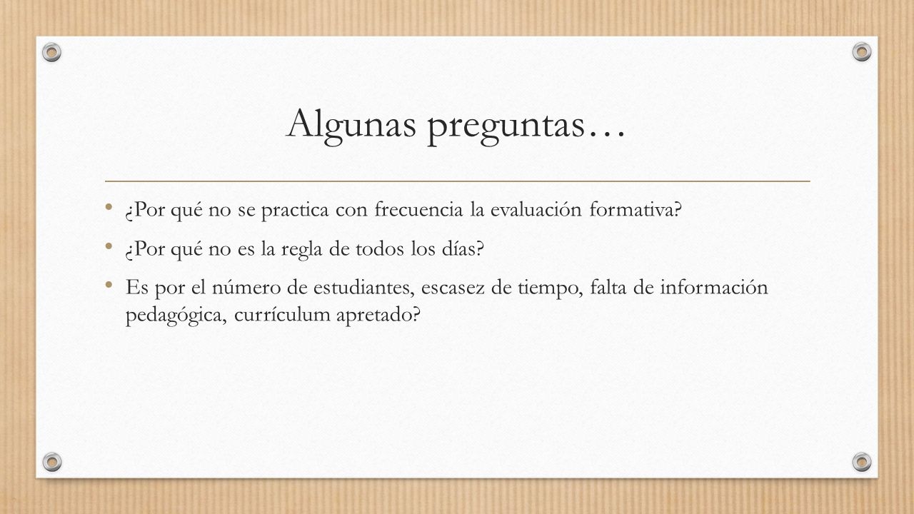 Algunas preguntas… ¿Por qué no se practica con frecuencia la evaluación formativa ¿Por qué no es la regla de todos los días
