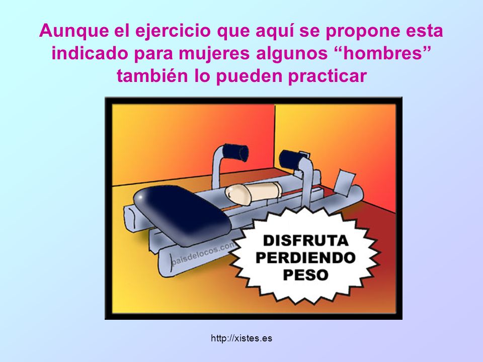 Aunque el ejercicio que aquí se propone esta indicado para mujeres algunos hombres también lo pueden practicar
