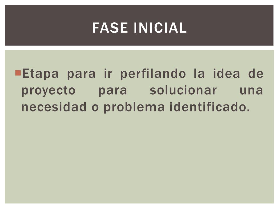 Fase inicial Etapa para ir perfilando la idea de proyecto para solucionar una necesidad o problema identificado.