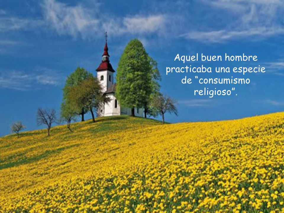 Aquel buen hombre practicaba una especie de consumismo religioso .