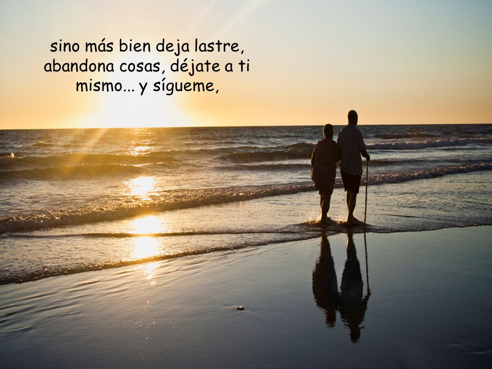 sino más bien deja lastre, abandona cosas, déjate a ti mismo