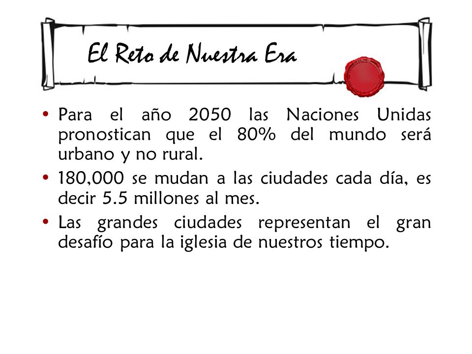 El Reto de Nuestra Era Para el año 2050 las Naciones Unidas pronostican que el 80% del mundo será urbano y no rural.
