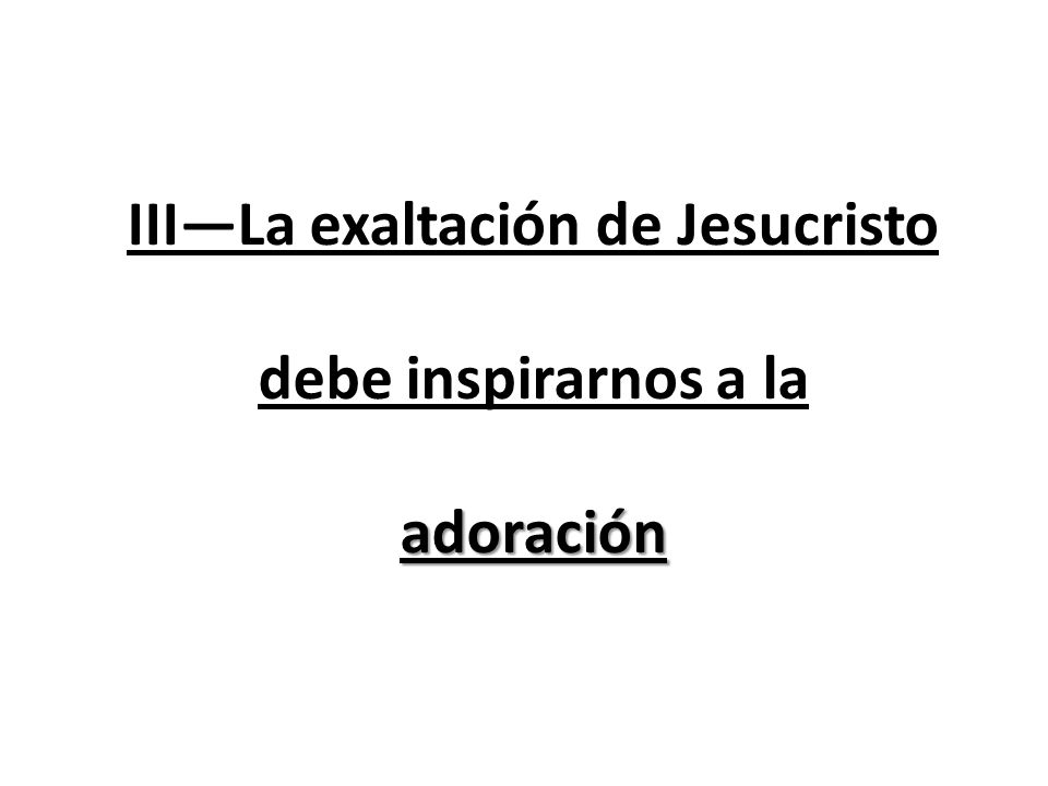 III—La exaltación de Jesucristo debe inspirarnos a la adoración