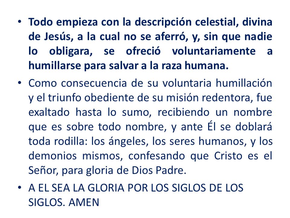 Todo empieza con la descripción celestial, divina de Jesús, a la cual no se aferró, y, sin que nadie lo obligara, se ofreció voluntariamente a humillarse para salvar a la raza humana.