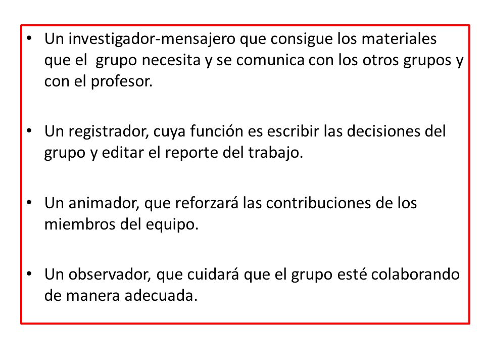 Un investigador-mensajero que consigue los materiales que el grupo necesita y se comunica con los otros grupos y con el profesor.