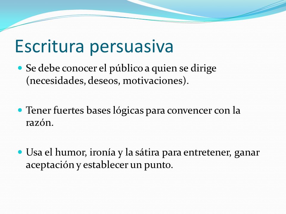 Escritura persuasiva Se debe conocer el público a quien se dirige (necesidades, deseos, motivaciones).