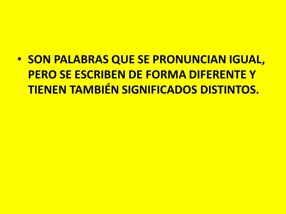 SON PALABRAS QUE SE PRONUNCIAN IGUAL, PERO SE ESCRIBEN DE FORMA DIFERENTE Y TIENEN TAMBIÉN SIGNIFICADOS DISTINTOS.