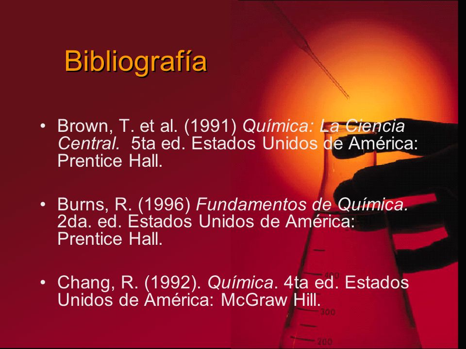 Bibliografía Brown, T. et al. (1991) Química: La Ciencia Central. 5ta ed. Estados Unidos de América: Prentice Hall.