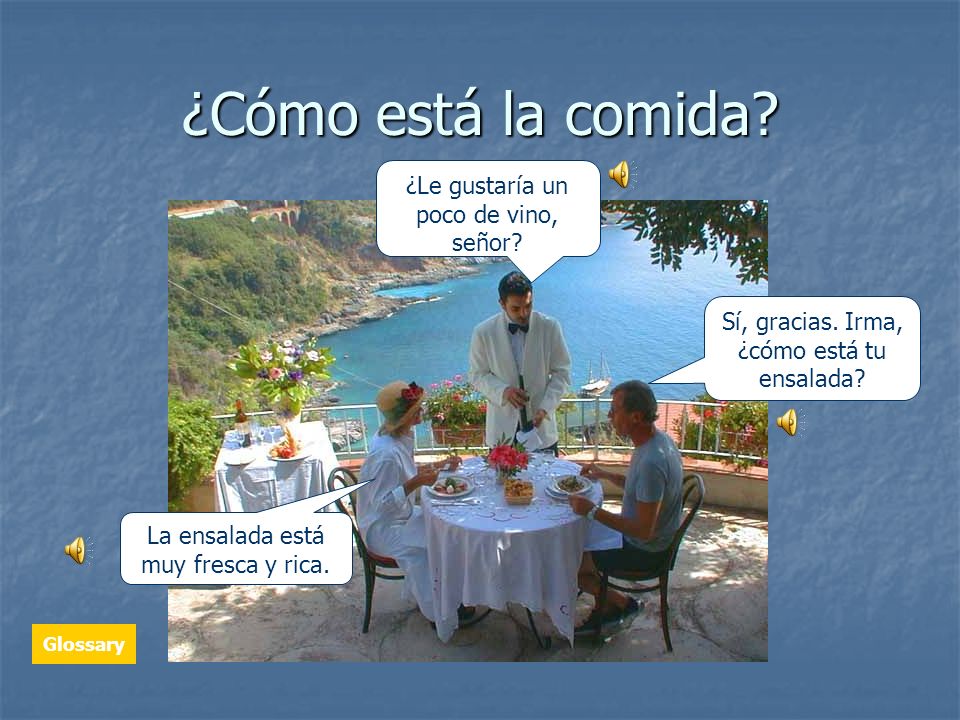 ¿Cómo está la comida ¿Le gustaría un poco de vino, señor