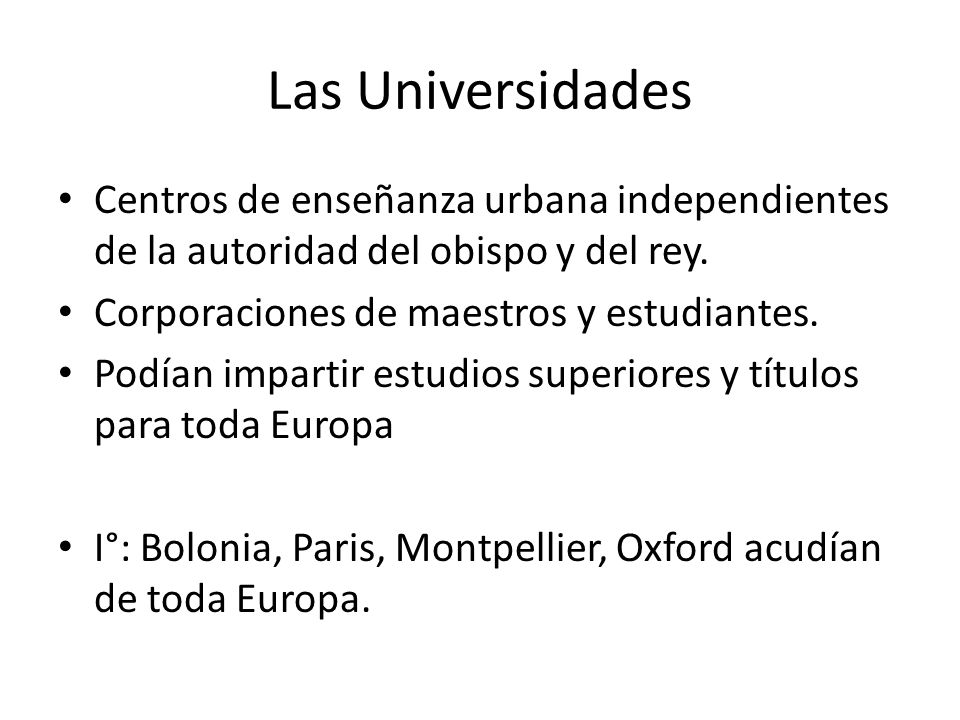 Las Universidades Centros de enseñanza urbana independientes de la autoridad del obispo y del rey. Corporaciones de maestros y estudiantes.
