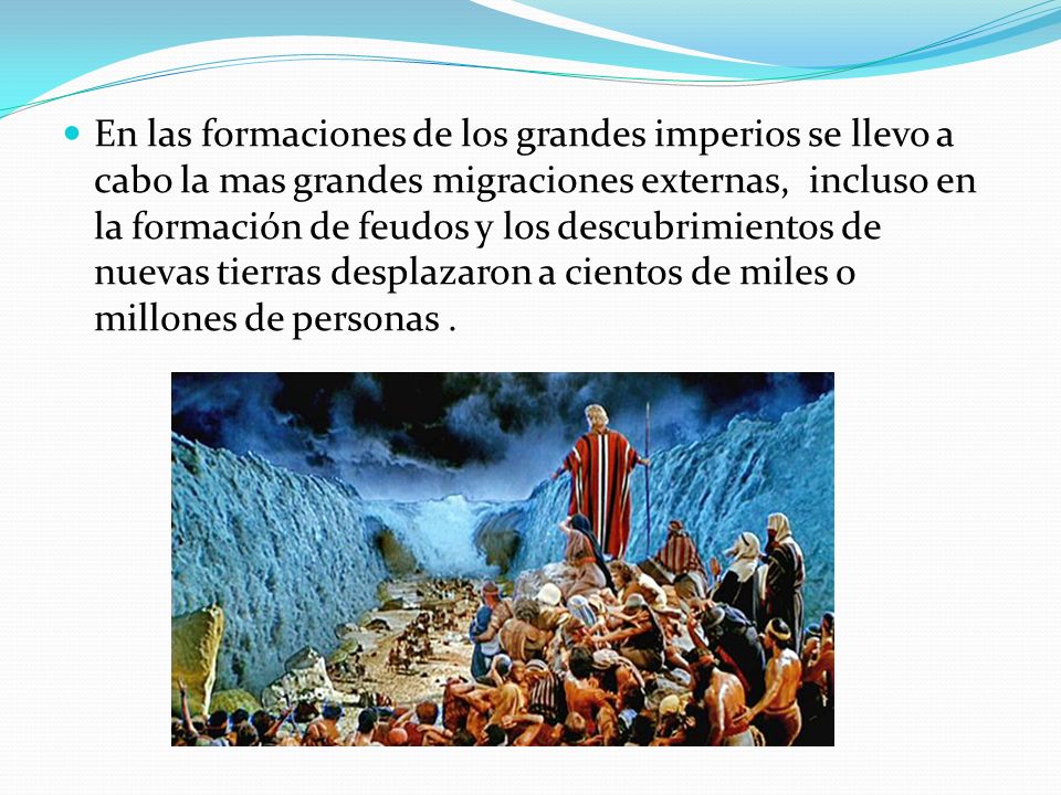 En las formaciones de los grandes imperios se llevo a cabo la mas grandes migraciones externas, incluso en la formación de feudos y los descubrimientos de nuevas tierras desplazaron a cientos de miles o millones de personas .