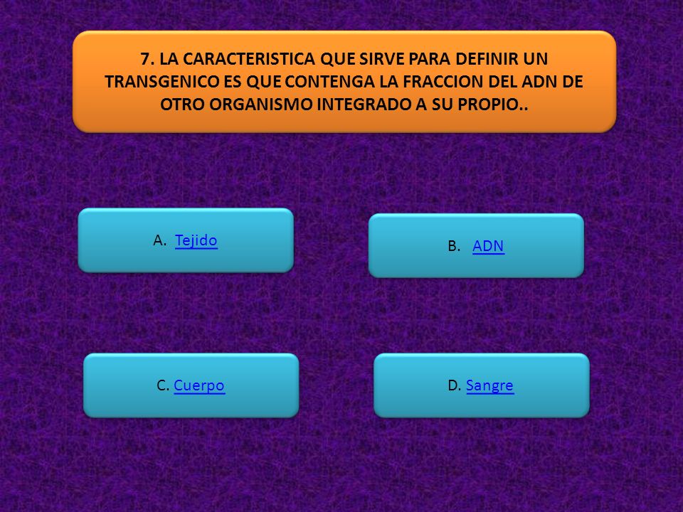 7. LA CARACTERISTICA QUE SIRVE PARA DEFINIR UN TRANSGENICO ES QUE CONTENGA LA FRACCION DEL ADN DE OTRO ORGANISMO INTEGRADO A SU PROPIO..
