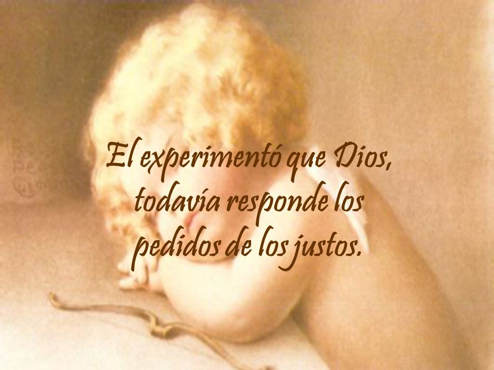 El experimentó que Dios, todavía responde los pedidos de los justos.