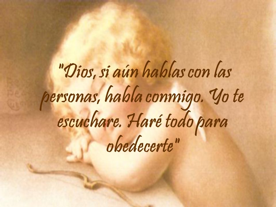 Dios, si aún hablas con las personas, habla conmigo. Yo te escuchare