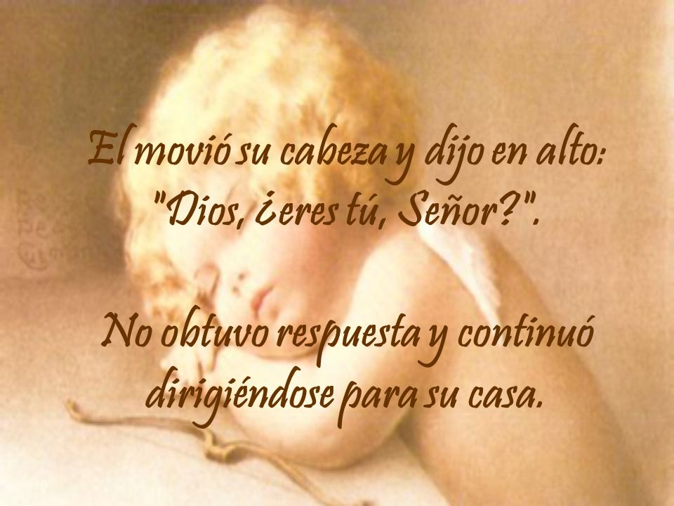 El movió su cabeza y dijo en alto: Dios, ¿eres tú, Señor.