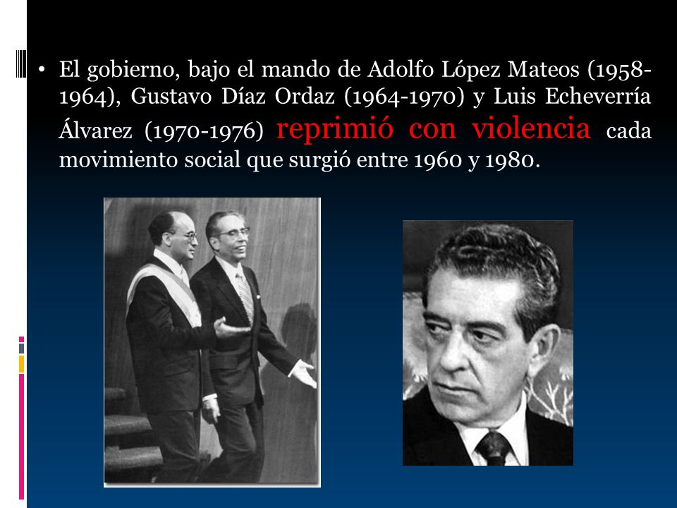 El gobierno, bajo el mando de Adolfo López Mateos ( ), Gustavo Díaz Ordaz ( ) y Luis Echeverría Álvarez ( ) reprimió con violencia cada movimiento social que surgió entre 1960 y 1980.