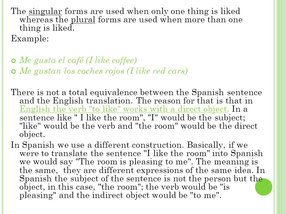 The singular forms are used when only one thing is liked whereas the plural forms are used when more than one thing is liked.