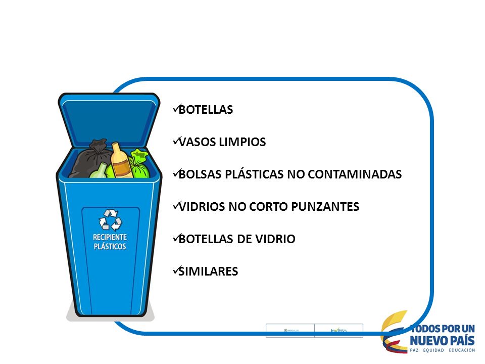 BOTELLAS VASOS LIMPIOS. BOLSAS PLÁSTICAS NO CONTAMINADAS. VIDRIOS NO CORTO PUNZANTES. BOTELLAS DE VIDRIO.