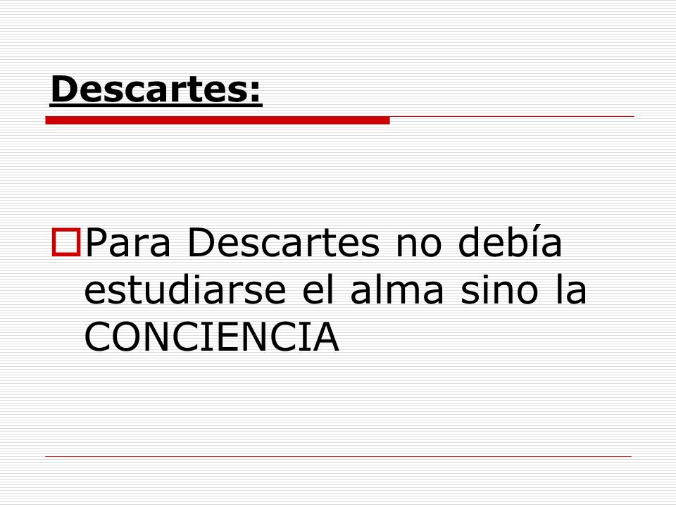 Para Descartes no debía estudiarse el alma sino la CONCIENCIA