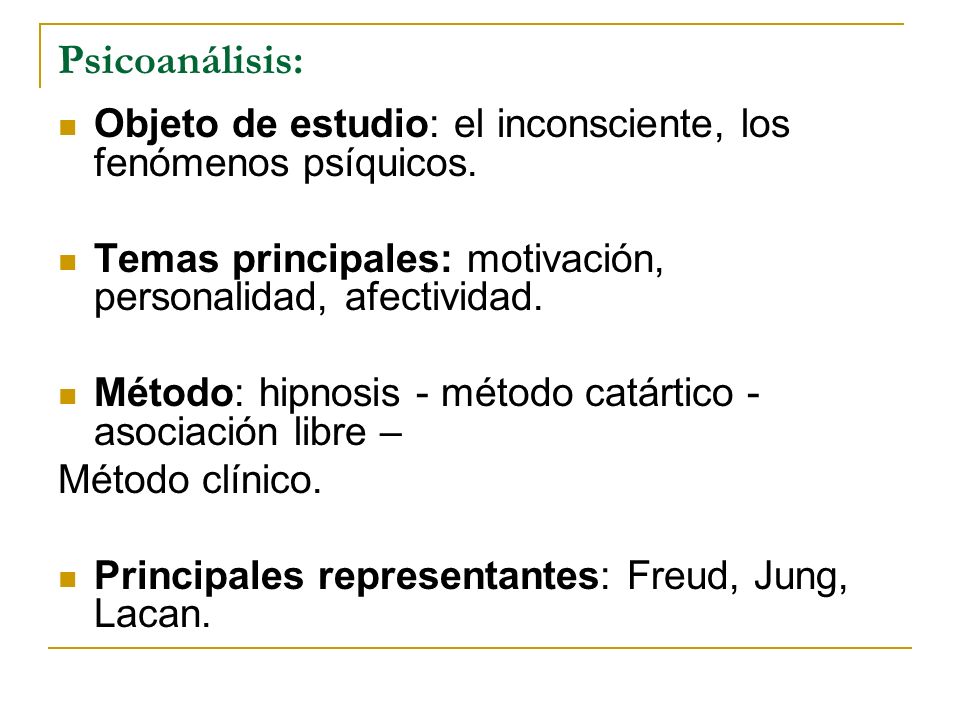 Psicoanálisis: Objeto de estudio: el inconsciente, los fenómenos psíquicos. Temas principales: motivación, personalidad, afectividad.