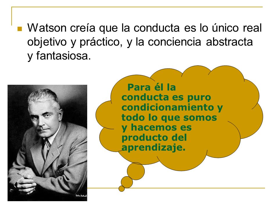 Watson creía que la conducta es lo único real objetivo y práctico, y la conciencia abstracta y fantasiosa.