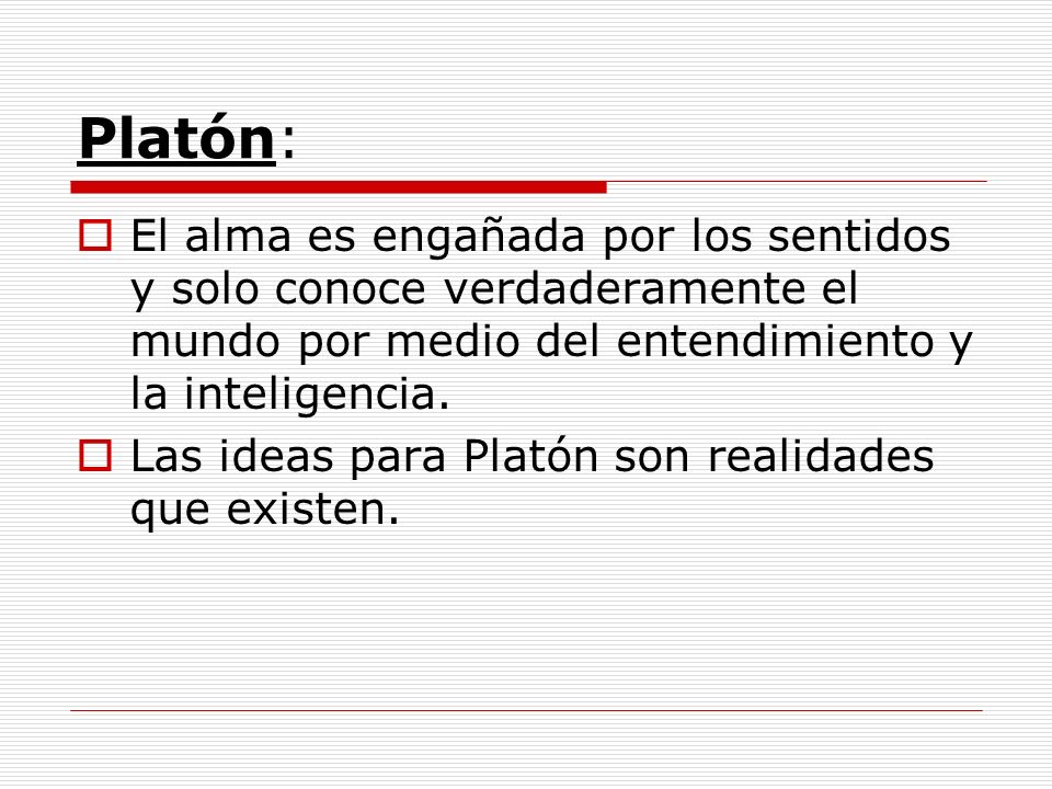 Platón: El alma es engañada por los sentidos y solo conoce verdaderamente el mundo por medio del entendimiento y la inteligencia.
