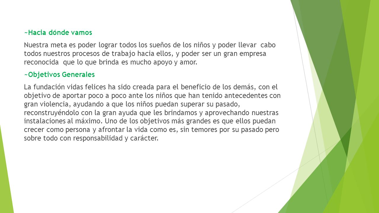 ~Hacia dónde vamos Nuestra meta es poder lograr todos los sueños de los niños y poder llevar cabo todos nuestros procesos de trabajo hacia ellos, y poder ser un gran empresa reconocida que lo que brinda es mucho apoyo y amor.