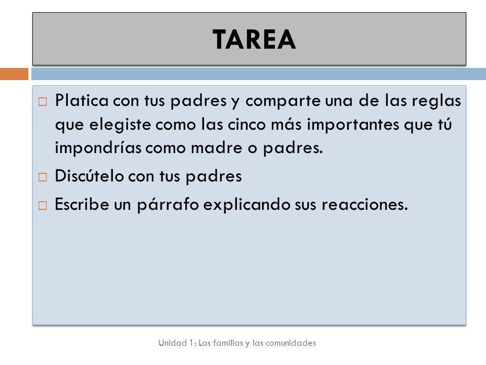TAREA Platica con tus padres y comparte una de las reglas que elegiste como las cinco más importantes que tú impondrías como madre o padres.