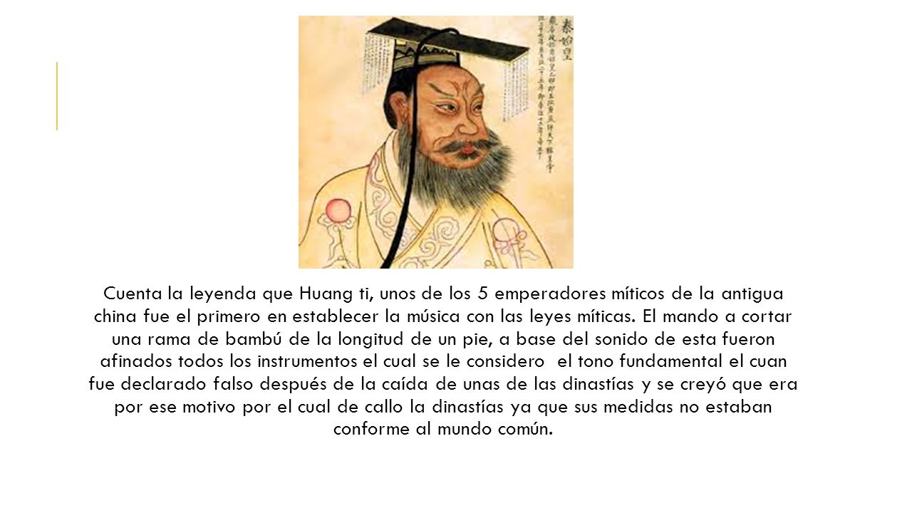 Cuenta la leyenda que Huang ti, unos de los 5 emperadores míticos de la antigua china fue el primero en establecer la música con las leyes míticas.