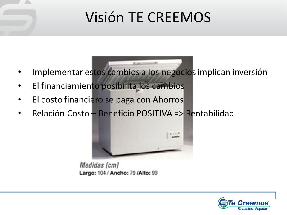 Visión TE CREEMOS Implementar estos cambios a los negocios implican inversión. El financiamiento posibilita los cambios.