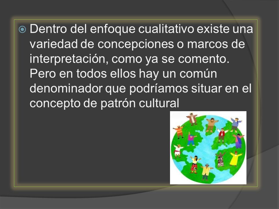Dentro del enfoque cualitativo existe una variedad de concepciones o marcos de interpretación, como ya se comento.