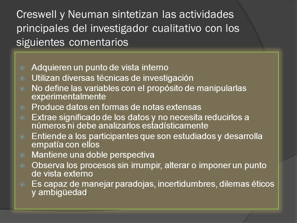 Creswell y Neuman sintetizan las actividades principales del investigador cualitativo con los siguientes comentarios