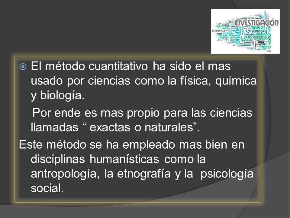 El método cuantitativo ha sido el mas usado por ciencias como la física, química y biología.