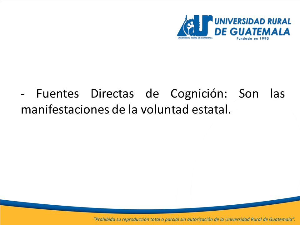 - Fuentes Directas de Cognición: Son las manifestaciones de la voluntad estatal.