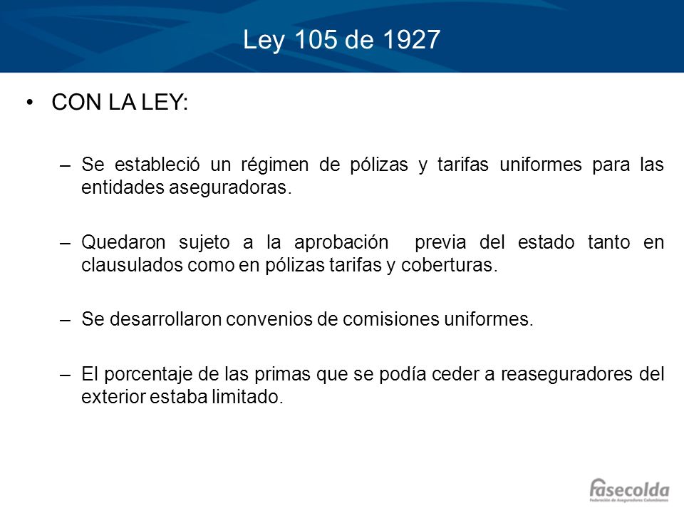 Ley 105 de 1927 CON LA LEY: Se estableció un régimen de pólizas y tarifas uniformes para las entidades aseguradoras.