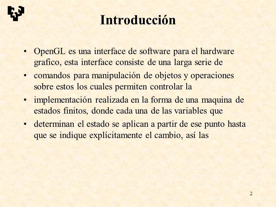 Introducción OpenGL es una interface de software para el hardware grafico, esta interface consiste de una larga serie de.