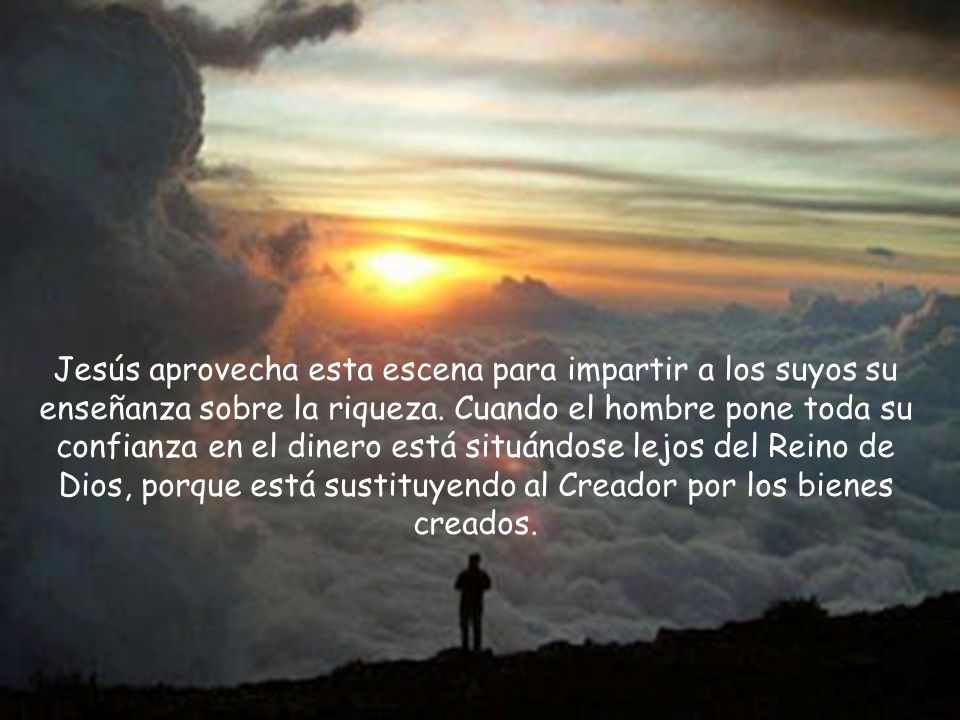 Jesús aprovecha esta escena para impartir a los suyos su enseñanza sobre la riqueza.