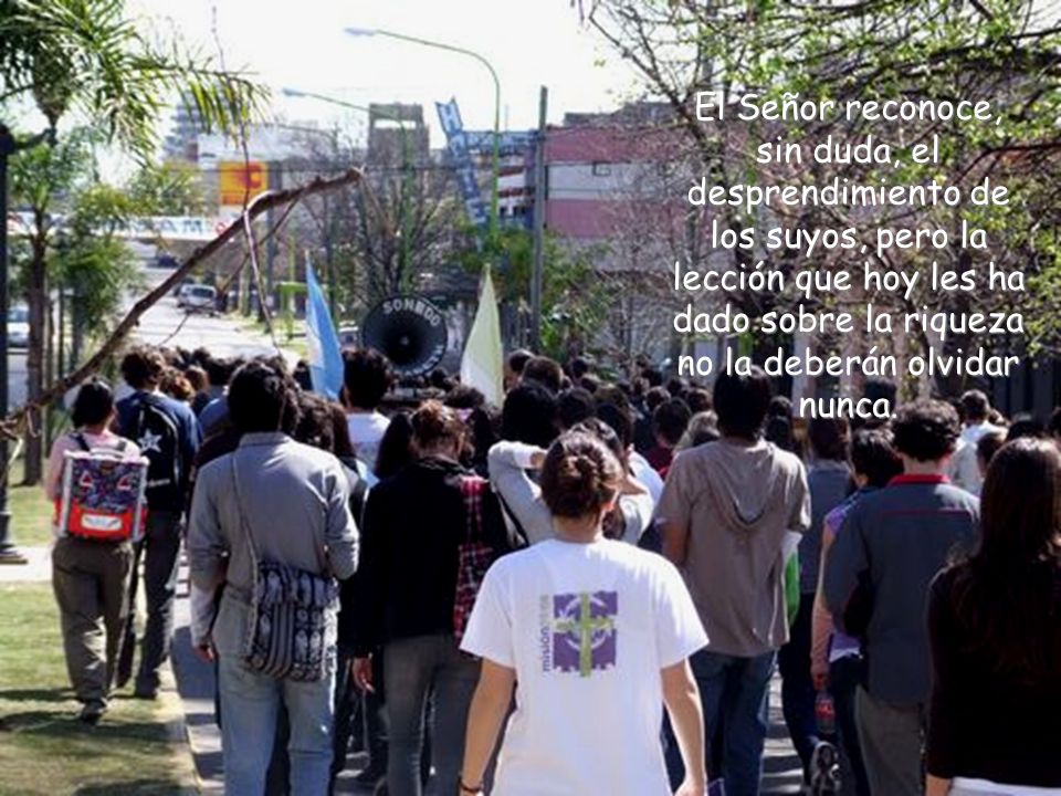 El Señor reconoce, sin duda, el desprendimiento de los suyos, pero la lección que hoy les ha dado sobre la riqueza no la deberán olvidar nunca.