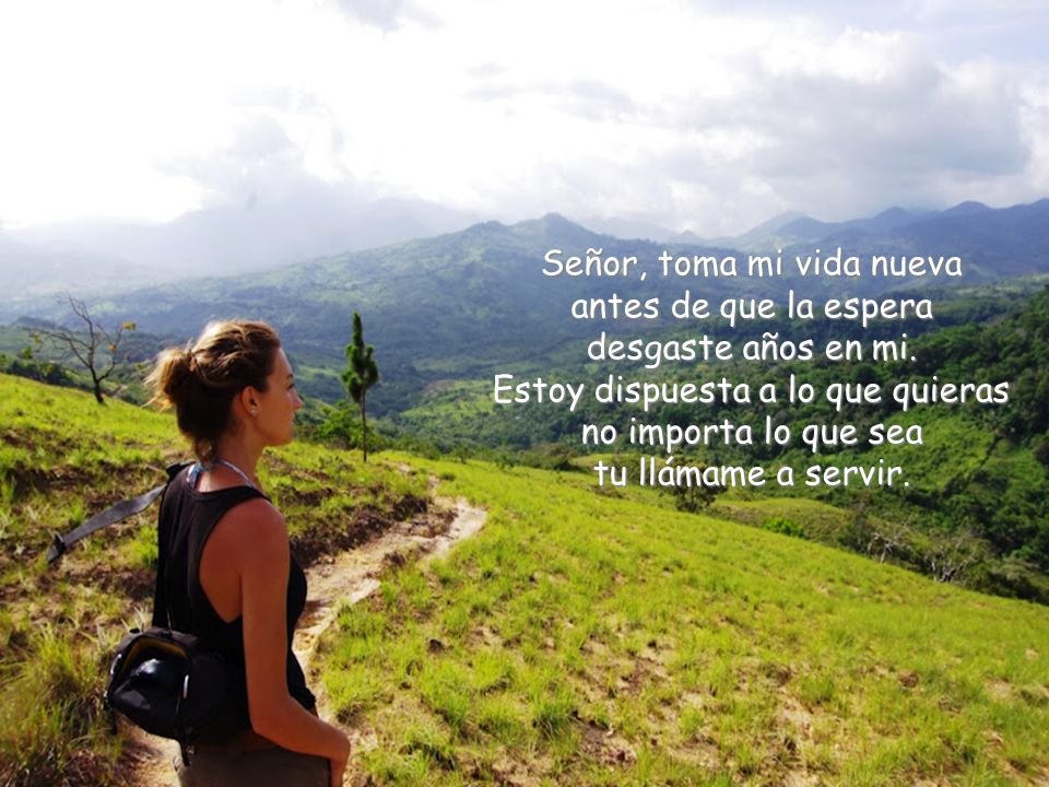 Señor, toma mi vida nueva antes de que la espera desgaste años en mi