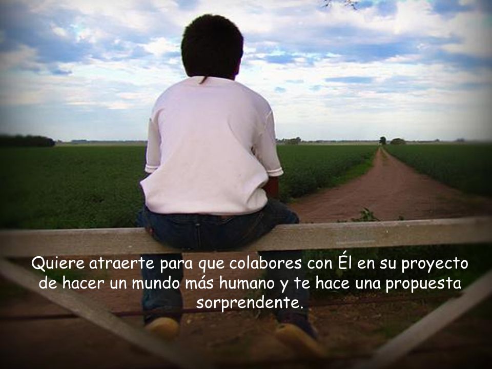 Quiere atraerte para que colabores con Él en su proyecto de hacer un mundo más humano y te hace una propuesta sorprendente.