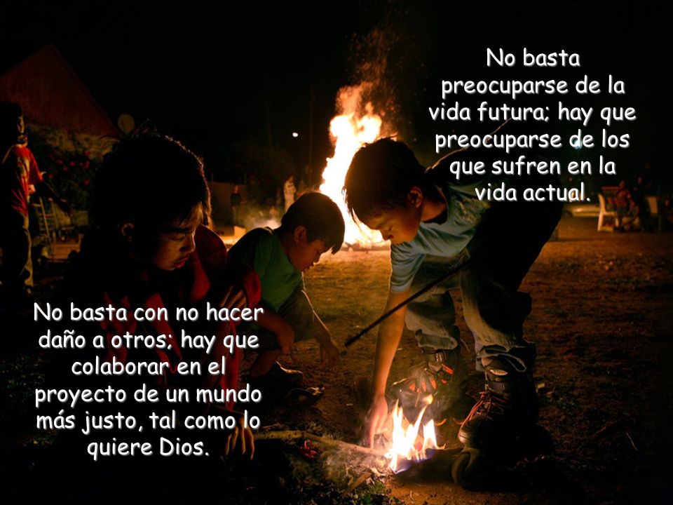 No basta preocuparse de la vida futura; hay que preocuparse de los que sufren en la vida actual.