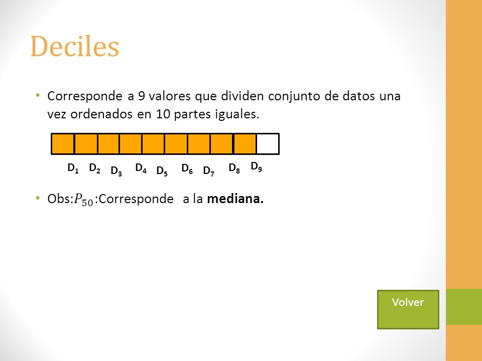 Deciles Corresponde a 9 valores que dividen conjunto de datos una vez ordenados en 10 partes iguales.
