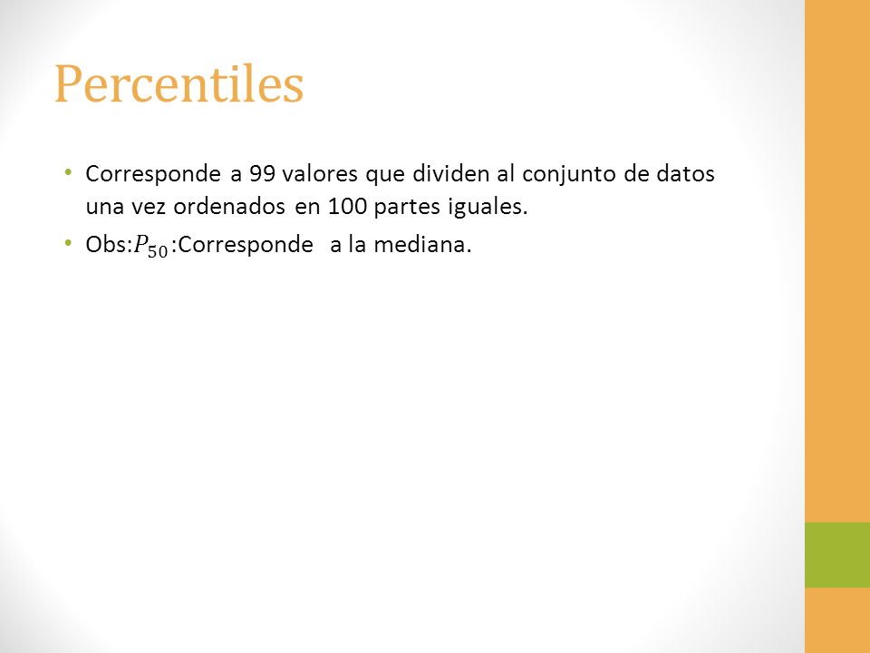 Percentiles Corresponde a 99 valores que dividen al conjunto de datos una vez ordenados en 100 partes iguales.