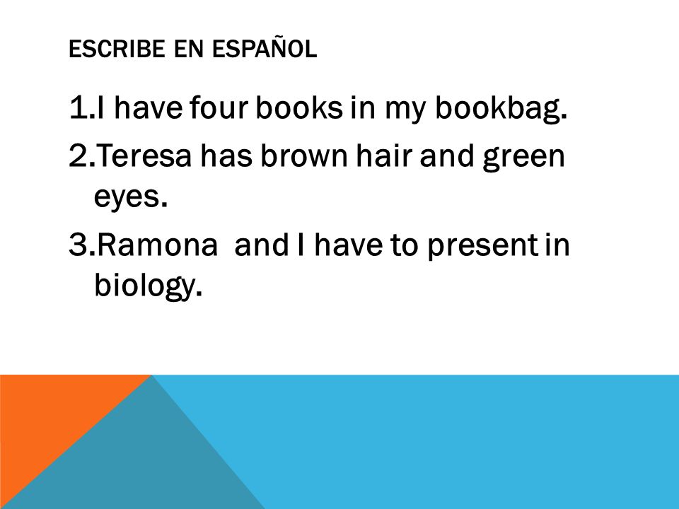 I have four books in my bookbag. Teresa has brown hair and green eyes.