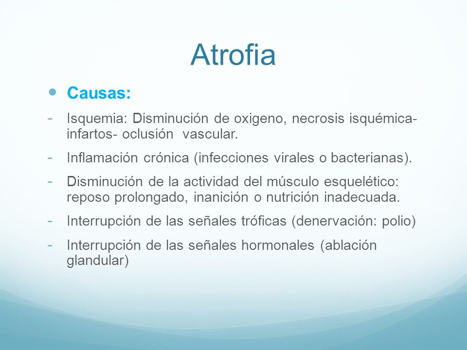 Atrofia Causas: Isquemia: Disminución de oxigeno, necrosis isquémica- infartos- oclusión vascular.