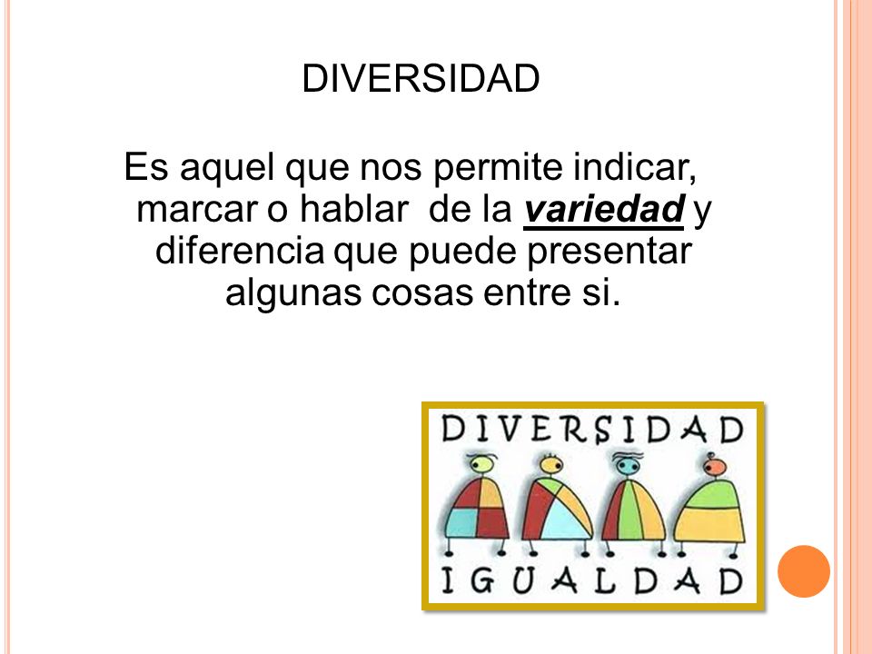 DIVERSIDAD Es aquel que nos permite indicar, marcar o hablar de la variedad y diferencia que puede presentar algunas cosas entre si.