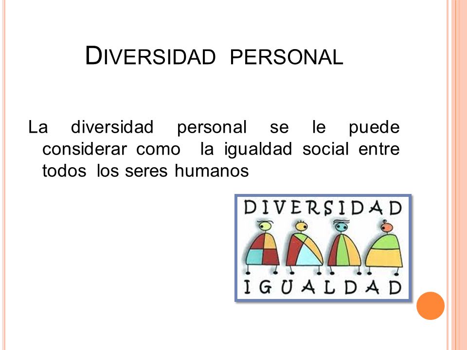 Diversidad personal La diversidad personal se le puede considerar como la igualdad social entre todos los seres humanos.