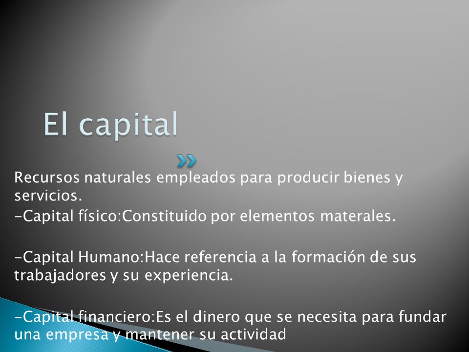 El capital Recursos naturales empleados para producir bienes y servicios. -Capital físico:Constituido por elementos materales.