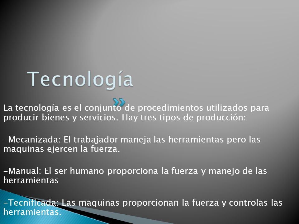 Tecnología La tecnología es el conjunto de procedimientos utilizados para producir bienes y servicios. Hay tres tipos de producción: