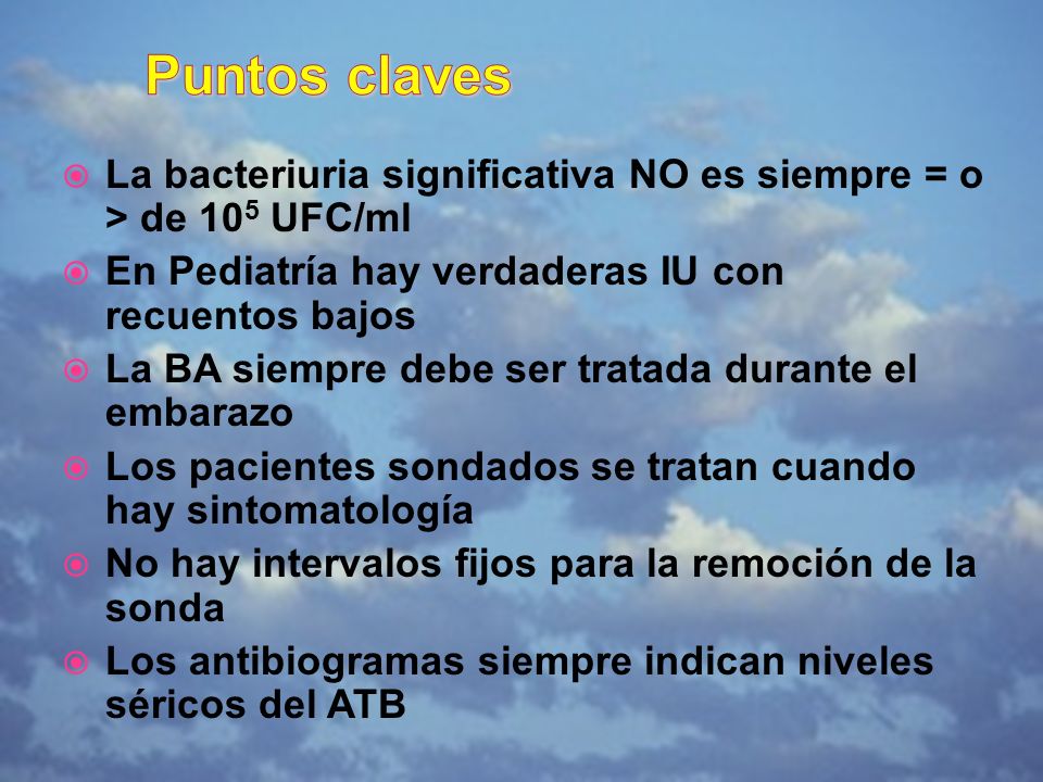 Puntos claves La bacteriuria significativa NO es siempre = o > de 105 UFC/ml. En Pediatría hay verdaderas IU con recuentos bajos.